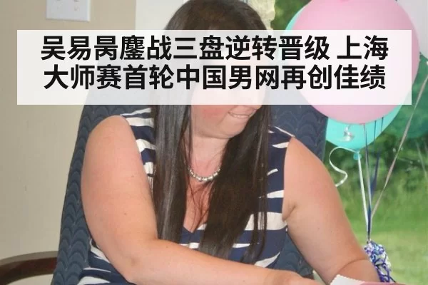 吴易昺鏖战三盘逆转晋级 上海大师赛首轮中国男网再创佳绩