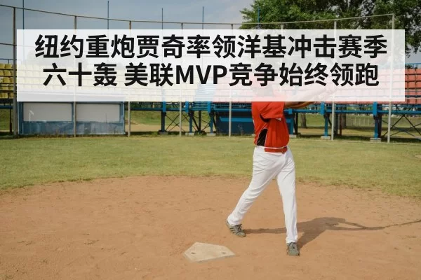 纽约重炮贾奇率领洋基冲击赛季六十轰 美联MVP竞争始终领跑