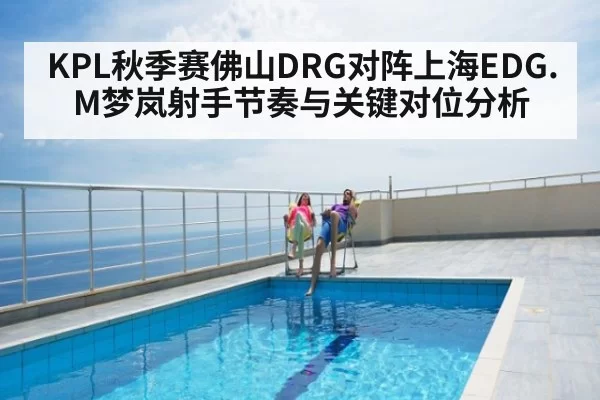 KPL秋季赛佛山DRG对阵上海EDG.M梦岚射手节奏与关键对位分析