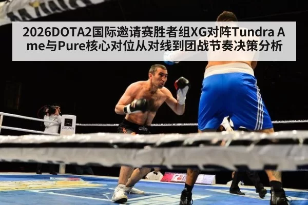 2026DOTA2国际邀请赛胜者组XG对阵Tundra Ame与Pure核心对位从对线到团战节奏决策分析