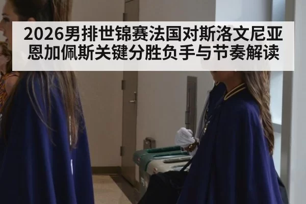 2026男排世锦赛法国对斯洛文尼亚恩加佩斯关键分胜负手与节奏解读